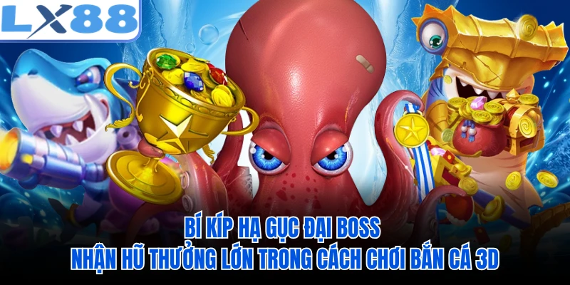 Bí kíp hạ gục đại Boss nhận hũ thưởng lớn trong cách chơi bắn cá 3D