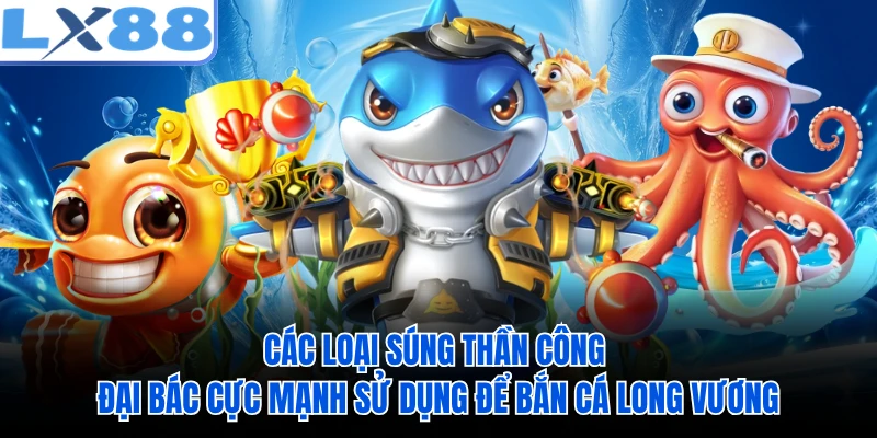 Các loại súng thần công đại bác cực mạnh sử dụng để bắn cá Long Vương