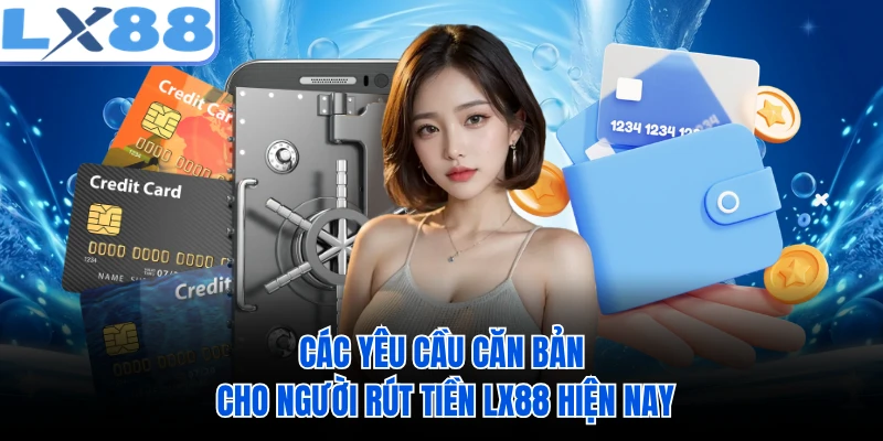 Các yêu cầu căn bản cho người rút tiền LX88 hiện nay
