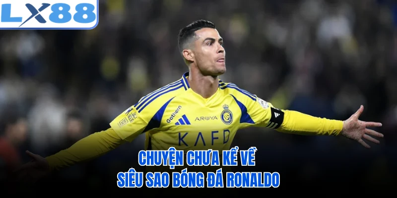 Chuyện chưa kể về siêu sao bóng đá Ronaldo