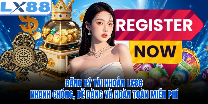 Đăng ký tài khoản LX88 nhanh chóng, dễ dàng và hoàn toàn miễn phí