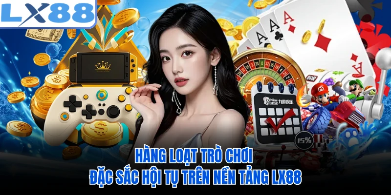 Hàng loạt trò chơi đặc sắc hội tụ trên nền tảng LX88 