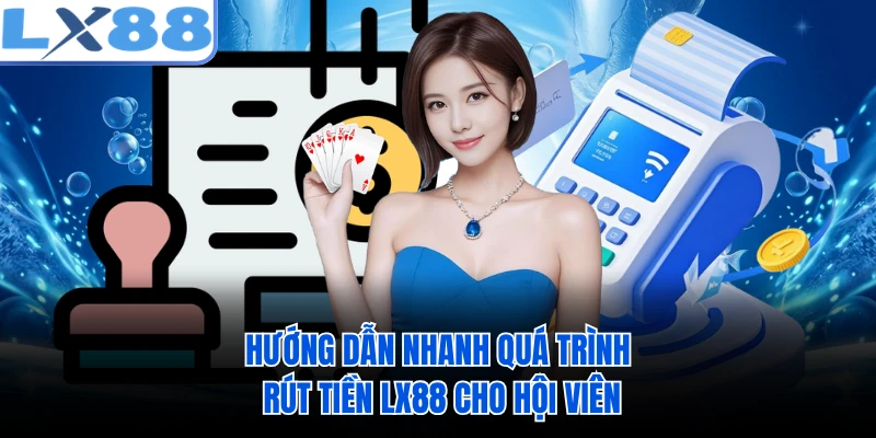Hướng dẫn nhanh quá trình rút tiền LX88 cho hội viên