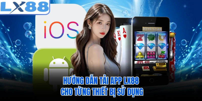Hướng dẫn tải app LX88 cho từng thiết bị sử dụng 