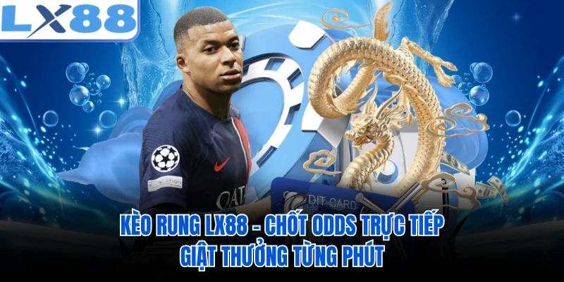 Kèo Rung LX88 - Chốt Odds Trực Tiếp, Giật Thưởng Từng Phút