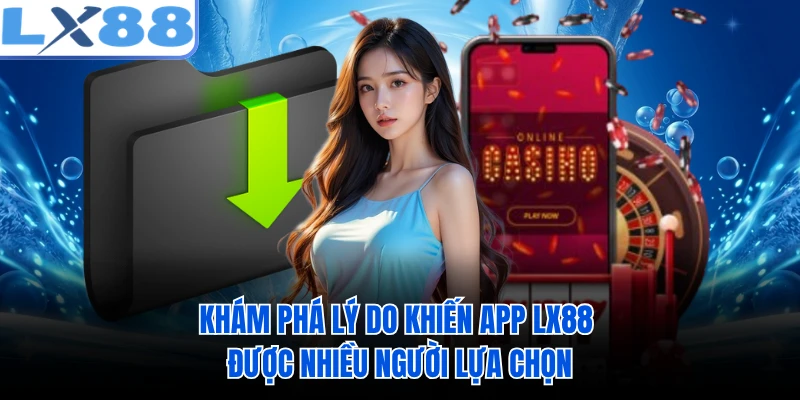 Khám phá lý do khiến app LX88 được nhiều người lựa chọn 