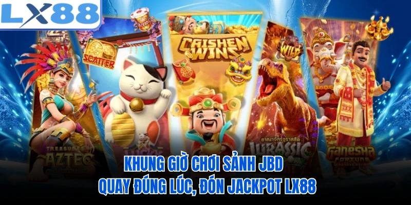 Khung Giờ Chơi Sảnh JBD - Quay Đúng Lúc, Đón Jackpot LX88