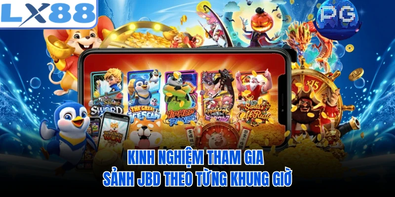 Kinh nghiệm tham gia sảnh JBD theo từng khung giờ