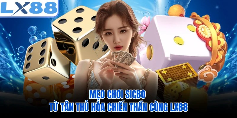 Mẹo Chơi Sicbo - Từ Tân Thủ Hóa Chiến Thần Cùng LX88