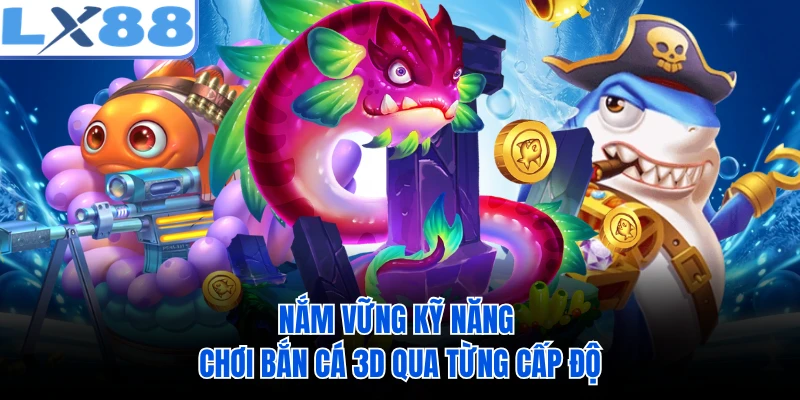 Nắm vững kỹ năng chơi bắn cá 3D qua từng cấp độ