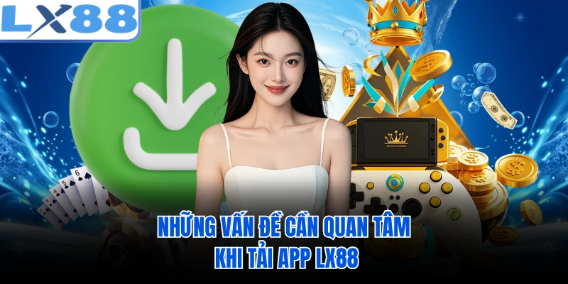 Những vấn đề cần quan tâm khi tải app LX88 