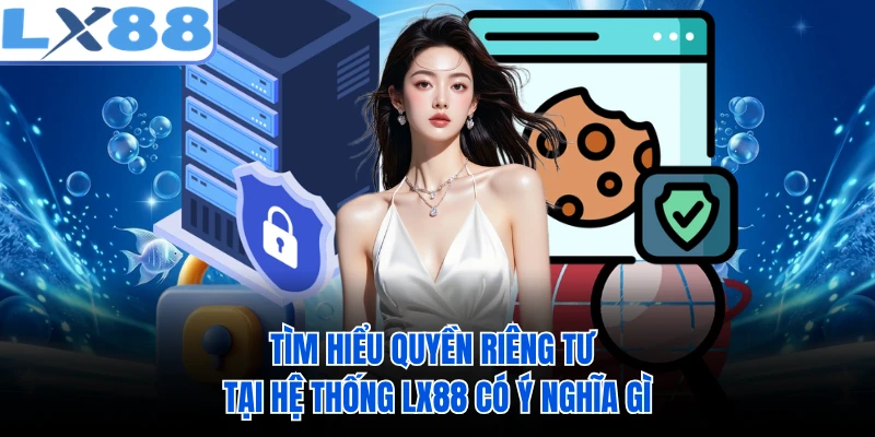 Tìm hiểu quyền riêng tư tại hệ thống LX88 có ý nghĩa gì 