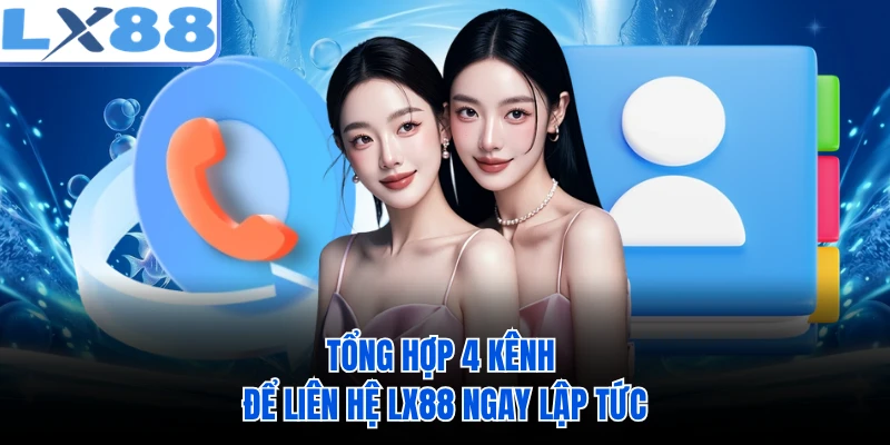 Tổng hợp 4 kênh để liên hệ LX88 ngay lập tức