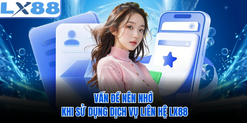 Vấn đề nên nhớ khi sử dụng dịch vụ liên hệ LX88