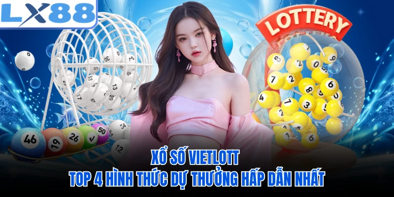 Xổ Số Vietlott - Top 4 Hình Thức Dự Thưởng Hấp Dẫn Nhất
